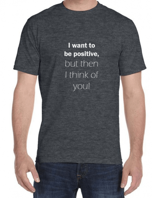 I want to be positive T-Shirt – Causing Inconvenience and discomfort ...